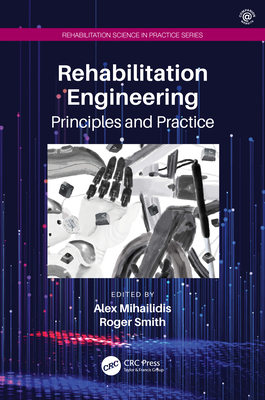 Rehabilitation Engineering: Principles and Practice - Mihailidis, Alex (Editor), and Smith, Roger, MD (Editor)