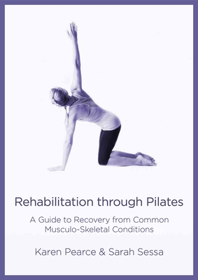 Rehabilitation Through Pilates: A Guide to Recovery from Common Musculo-Skeletal Conditions - Pearce, Karen, and Sessa, Sarah