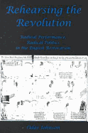 Rehearsing the Revolution: Radical Performance, Radical Politics in the English Restoration