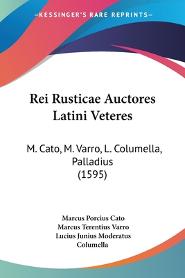 Rei Rusticae Auctores Latini Veteres: M. Cato, M. Varro, L. Columella, Palladius (1595) - Cato, Marcus Porcius, and Varro, Marcus Terentius, and Columella, Lucius Junius Moderatus