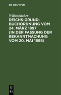 Reichs-Grundbuchordnung Vom 24. Mrz 1897 (in Der Fassung Der Bekanntmachung Vom 20. Mai 1898)