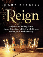 Reign: A Guide to Ruling Your Inner Kingdom of Self with Grace, Power, and Authenticity