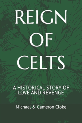 Reign of Celts: A Historical Story of Love and Revenge - Cloke, Cameron Allan (Contributions by), and Cloke, Donna Marie (Contributions by), and Cloke, Michael & Cameron