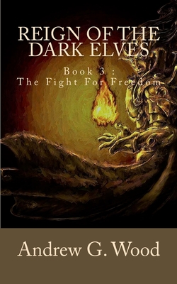 Reign of the Dark Elves: Book 3: The Fight For Freedom - Wood, Andrew G