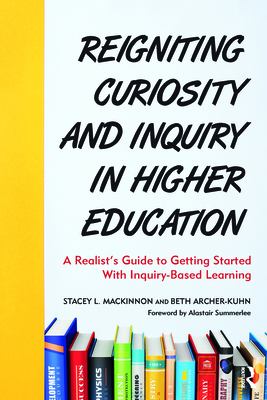 Reigniting Curiosity and Inquiry in Higher Education: A Realist's Guide to Getting Started with Inquiry-Based Learning - MacKinnon, Stacey L, and Archer-Kuhn, Beth