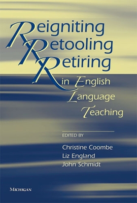 Reigniting, Retooling, Retiring in English Language Teaching - Coombe, Christine (Editor), and England, Elizabeth (Editor), and Schmidt, John (Editor)