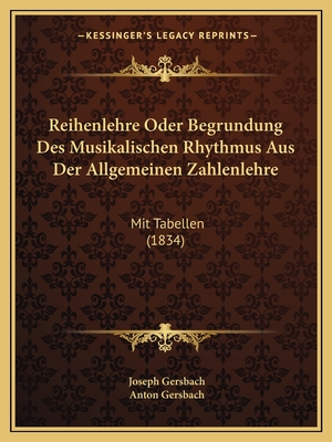 Reihenlehre Oder Begrundung Des Musikalischen Rhythmus Aus Der Allgemeinen Zahlenlehre: Mit Tabellen (1834) - Gersbach, Joseph, and Gersbach, Anton (Editor)