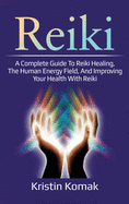 Reiki: A Complete Guide to Reiki Healing, the Human Energy Field, and Improving Your Health with Reiki