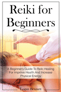 Reiki for Beginners: A Beginner's Guide To Reiki Healing For Improve Health And Increase Physical Energy
