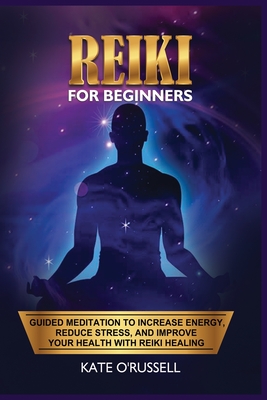 Reiki for Beginners: Guided Meditation to Increase Energy, Reduce Stress, and Improve Your Health with Reiki Healing - O' Russell, Kate