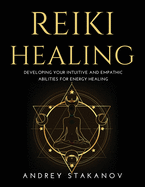 Reiki Healing: Developing Your Intuitive and Empathic Abilities for Energy Healing