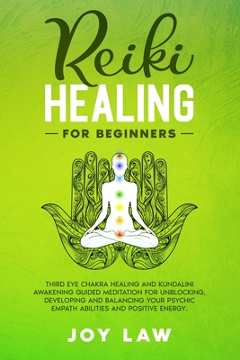 Reiki Healing For Beginners: Third Eye Chakra Healing and Kundalini Awakening Guided Meditation for Unblocking, Developing and Balancing your Psychic Empath Abilities and Positive Energy. - Law, Joy
