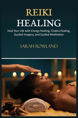 Reiki Healing: Reiki for Beginners, Heal Your Body and Increase Energy with Chakra Balancing, Chakra Healing, and Guided Imagery - Rowland, Sarah