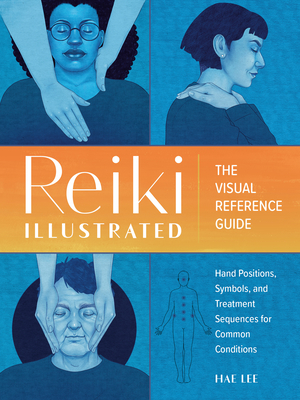 Reiki Illustrated: The Visual Reference Guide of Hand Positions, Symbols, and Treatment Sequences for Common Conditions - Lee, Hae