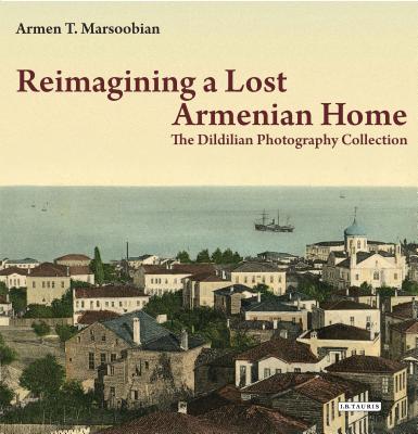 Reimagining a Lost Armenian Home: The Dildilian Photography Collection - Marsoobian, Armen T