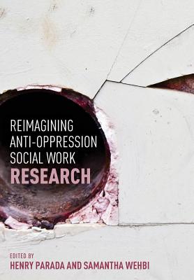 Reimagining Anti-Oppression Social Work Research - Parada, Henry (Editor), and Wehbi, Samantha (Editor)