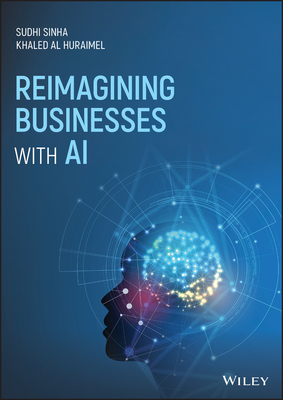 Reimagining Businesses with AI - Sinha, Sudhi, and Al Huraimel, Khaled
