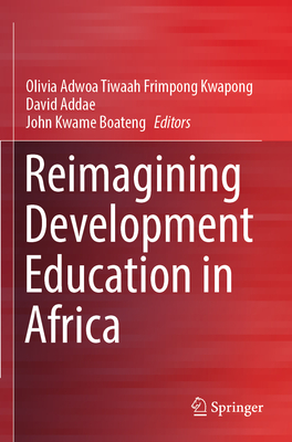 Reimagining Development Education in Africa - Frimpong Kwapong, Olivia Adwoa Tiwaah (Editor), and Addae, David (Editor), and Boateng, John Kwame (Editor)