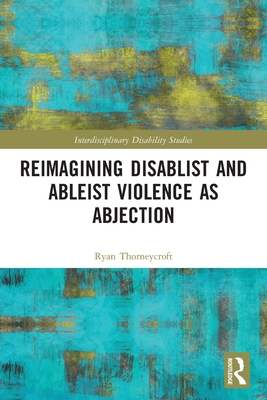 Reimagining Disablist and Ableist Violence as Abjection - Thorneycroft, Ryan