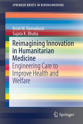 Reimagining Innovation in Humanitarian Medicine: Engineering Care to Improve Health and Welfare - Ramadurai, Krish W, and Bhatia, Sujata K