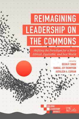 Reimagining Leadership on the Commons: Shifting the Paradigm for a More Ethical, Equitable, and Just World - Singh, Devin P (Editor), and Thompson, Randal Joy (Editor), and Curran, Kathleen A (Editor)