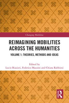 Reimagining Mobilities across the Humanities: Volume 1: Theories, Methods and Ideas - Biasiori, Lucio (Editor), and Mazzini, Federico (Editor), and Rabbiosi, Chiara (Editor)