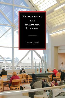 Reimagining the Academic Library - Lewis, David W.