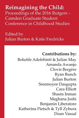 Reimagining the Child: Proceedings of the 2016 Rutgers-Camden Graduate Student Conference in Childhood Studies - Bergere, Clovis (Contributions by), and Buchanan, Shelly (Contributions by), and Danziger Halperin, Anna (Contributions by)