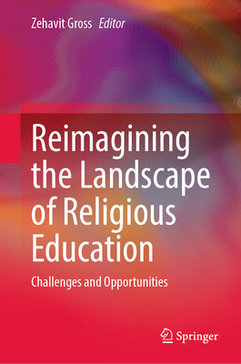 Reimagining the Landscape of Religious Education: Challenges and Opportunities - Gross, Zehavit (Editor)