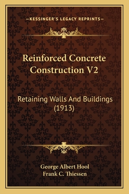 Reinforced Concrete Construction V2: Retaining Walls and Buildings (1913) - Hool, George Albert, and Thiessen, Frank C (Illustrator)