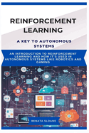 Reinforcement Learning a Key to Autonomous Systems: An introduction to reinforcement learning and how it's used in autonomous systems like robotics and gaming
