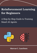 Reinforcement Learning for Beginners: A Step-by-Step Guide to Training Smart AI Agents