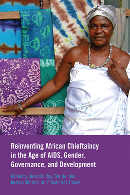 Reinventing African Chieftaincy in the Age of Aids, Gender, Governance, and Development - Ray, Donald I (Editor), and Quinlan, Tim (Editor), and Sharma, Keshav (Editor)