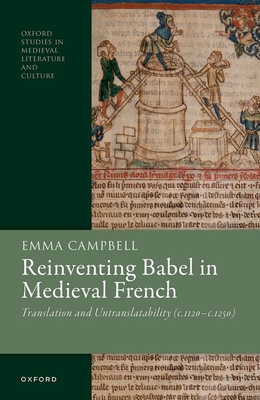 Reinventing Babel in Medieval French: Translation and Untranslatability (c. 1120-c. 1250) - Campbell, Emma, Dr.