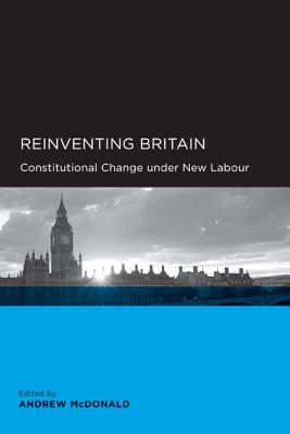 Reinventing Britain: Constitutional Change Under New Labour - McDonald, Andrew (Editor), and Bevir, Mark (Contributions by), and Citrin, Jack (Contributions by)