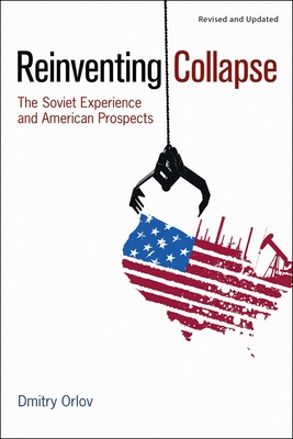 Reinventing Collapse: The Soviet Experience and American Prospects-Revised & Updated - Orlov, Dmitry