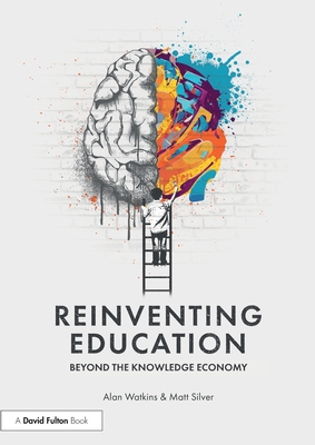 Reinventing Education: Beyond the Knowledge Economy - Watkins, Alan, and Silver, Matt