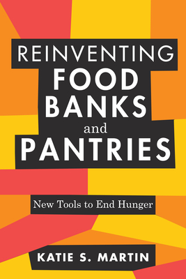 Reinventing Food Banks and Pantries: New Tools to End Hunger - Martin, Katie S