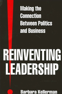 Reinventing Leadership: Making the Connection Between Politics and Business - Kellerman, Barbara