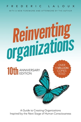 Reinventing Organizations: A Guide to Creating Organizations Inspired by the Next Stage of Human Consciousness - Laloux, Frederic, and Wilber, Ken (Foreword by)