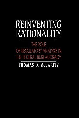 Reinventing Rationality: The Role of Regulatory Analysis in the Federal Bureaucracy - McGarity, Thomas O