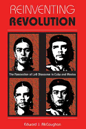 Reinventing Revolution: The Renovation Of Left Discourse In Cuba And Mexico