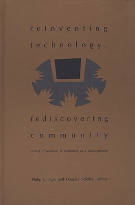 Reinventing Technology, Rediscovering Community: Critical Explorations of Computing as a Social Practice - Unknown, and Agre, Philip E (Editor), and Schuler, Douglas (Editor)