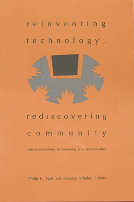 Reinventing Technology, Rediscovering Community: Critical Explorations of Computing as a Social Practice - Agre, Philip E (Editor), and Schuler, Douglas (Editor)