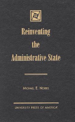 Reinventing the Administrative State - Norris, Michael E