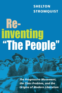 Reinventing the People: The Progressive Movement, the Class Problem, and the Origins of Modern Liberalism