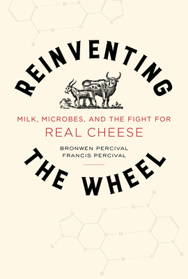 Reinventing the Wheel: Milk, Microbes, and the Fight for Real Cheese Volume 65 - Percival, Bronwen, and Percival, Francis