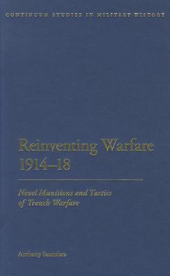 Reinventing Warfare 1914-18: Novel Munitions and Tactics of Trench Warfare - Saunders, Anthony, Dr.