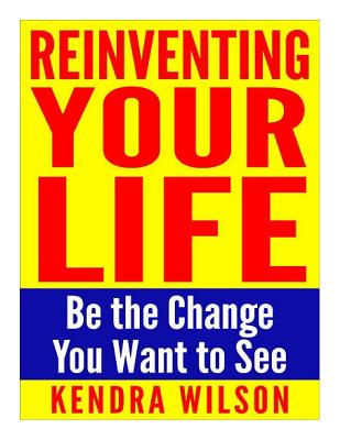 Reinventing Your Life: Be the Change You Want to See - Wilson, Kendra