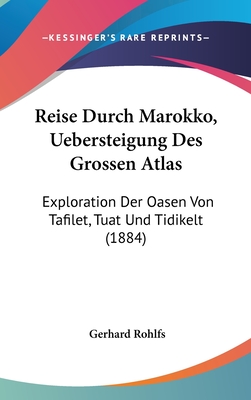 Reise Durch Marokko, Uebersteigung Des Grossen Atlas: Exploration Der Oasen Von Tafilet, Tuat Und Tidikelt (1884) - Rohlfs, Gerhard